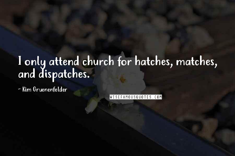 Kim Gruenenfelder Quotes: I only attend church for hatches, matches, and dispatches.