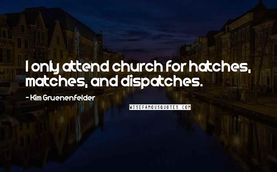 Kim Gruenenfelder Quotes: I only attend church for hatches, matches, and dispatches.