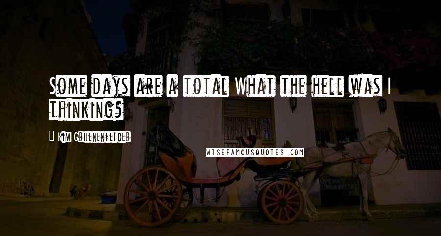 Kim Gruenenfelder Quotes: Some days are a total What the hell was I thinking?