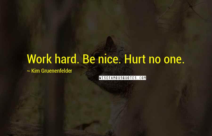 Kim Gruenenfelder Quotes: Work hard. Be nice. Hurt no one.