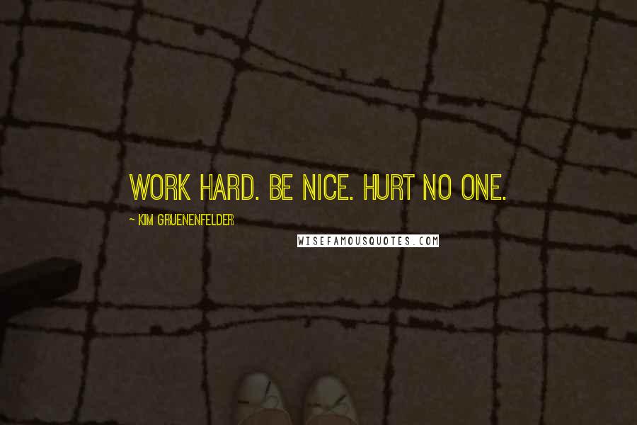 Kim Gruenenfelder Quotes: Work hard. Be nice. Hurt no one.