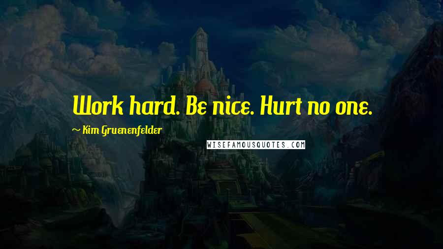 Kim Gruenenfelder Quotes: Work hard. Be nice. Hurt no one.
