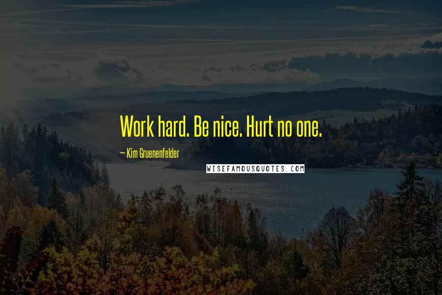 Kim Gruenenfelder Quotes: Work hard. Be nice. Hurt no one.