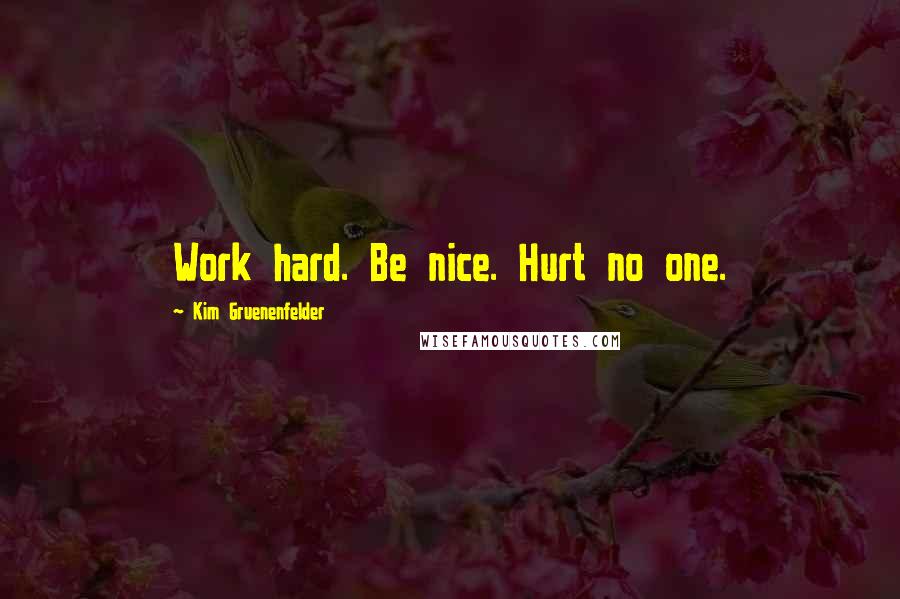 Kim Gruenenfelder Quotes: Work hard. Be nice. Hurt no one.
