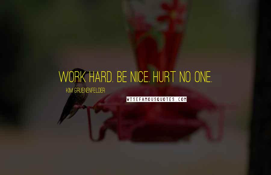 Kim Gruenenfelder Quotes: Work hard. Be nice. Hurt no one.