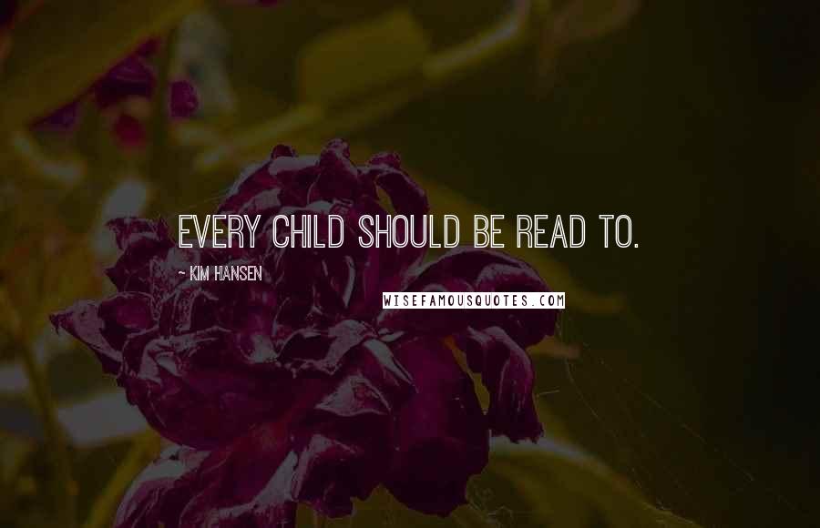 Kim Hansen Quotes: Every child should be read to.