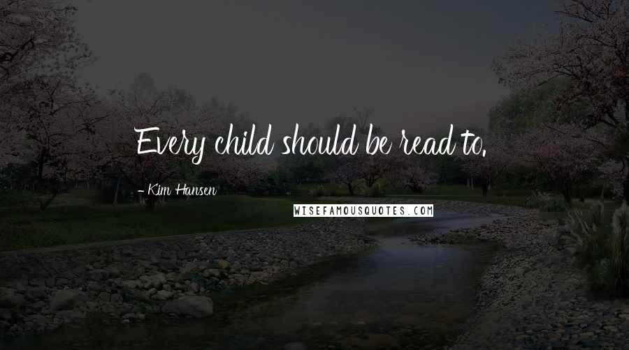 Kim Hansen Quotes: Every child should be read to.