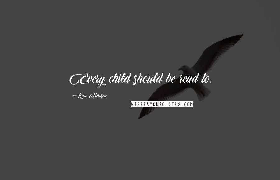 Kim Hansen Quotes: Every child should be read to.