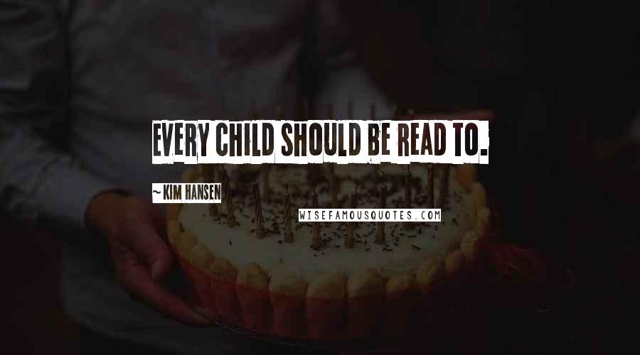 Kim Hansen Quotes: Every child should be read to.