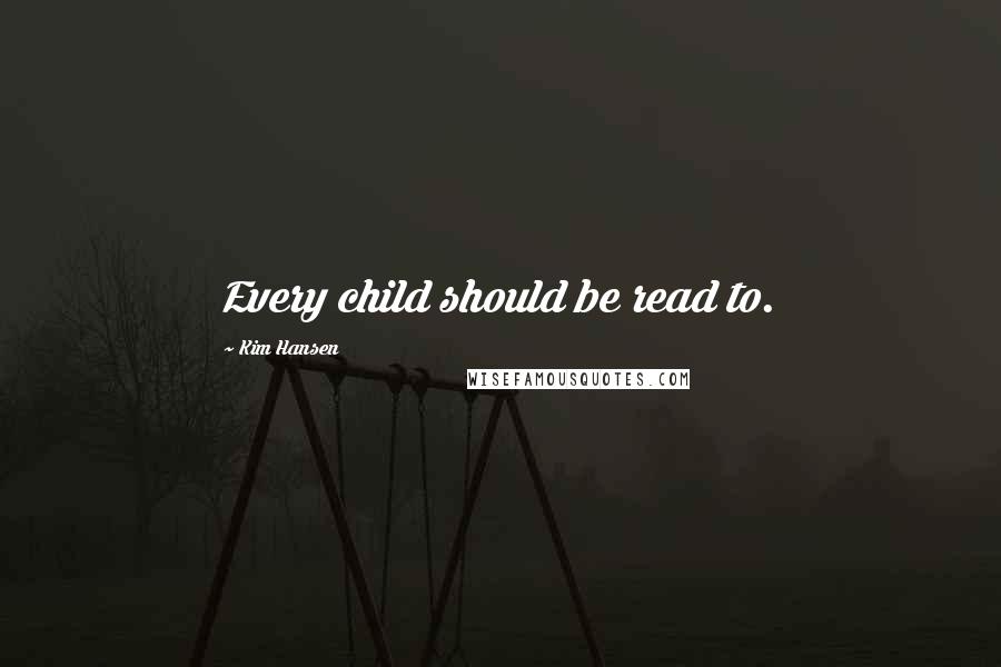 Kim Hansen Quotes: Every child should be read to.