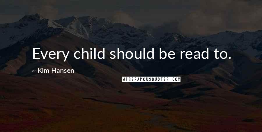 Kim Hansen Quotes: Every child should be read to.