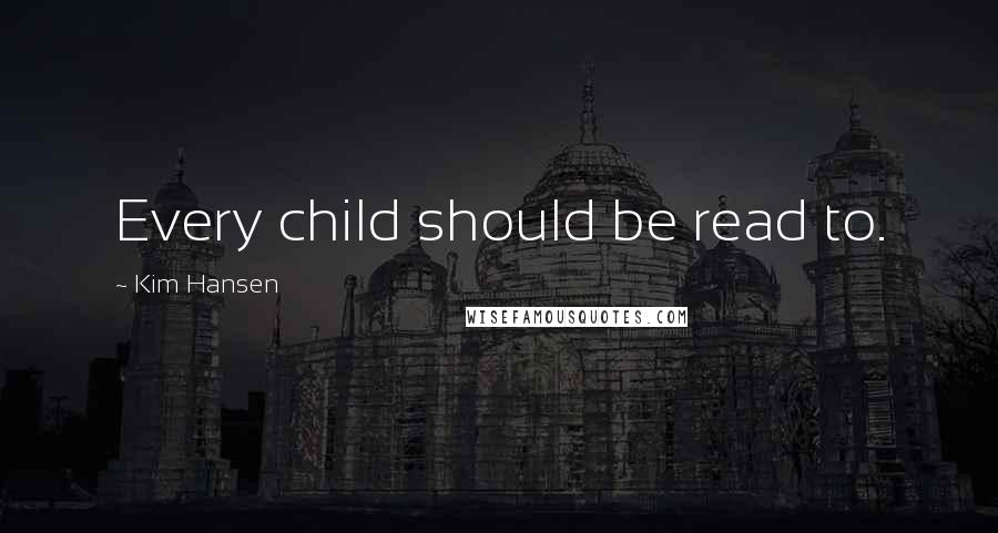 Kim Hansen Quotes: Every child should be read to.