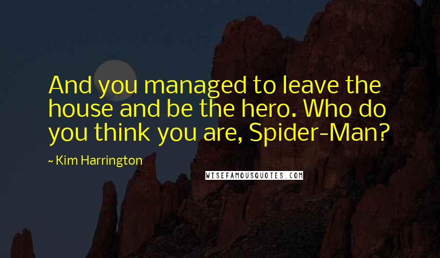 Kim Harrington Quotes: And you managed to leave the house and be the hero. Who do you think you are, Spider-Man?