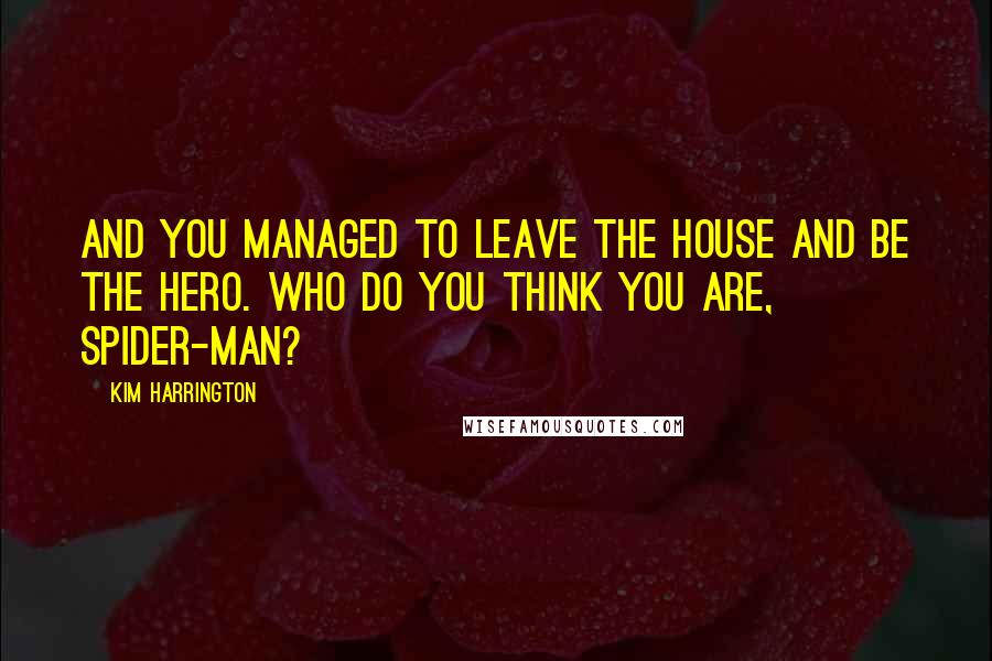 Kim Harrington Quotes: And you managed to leave the house and be the hero. Who do you think you are, Spider-Man?
