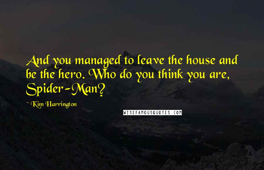 Kim Harrington Quotes: And you managed to leave the house and be the hero. Who do you think you are, Spider-Man?
