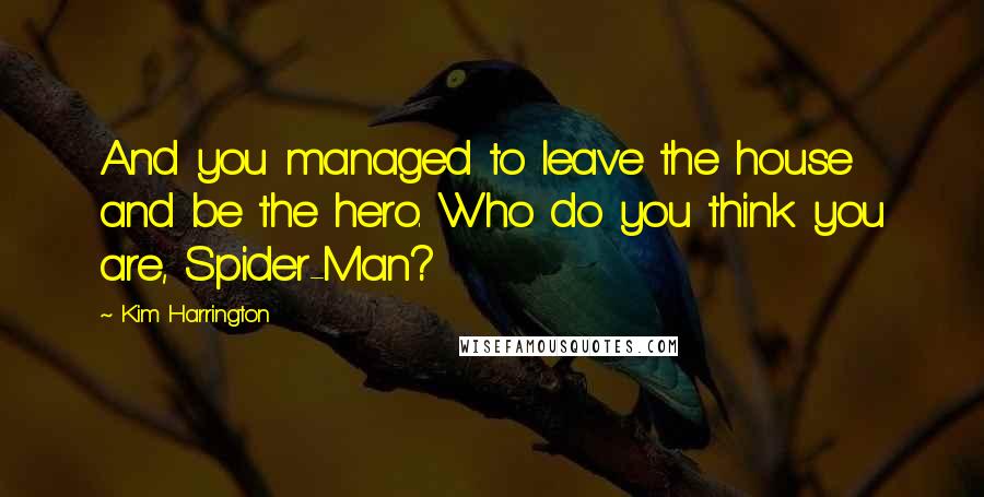 Kim Harrington Quotes: And you managed to leave the house and be the hero. Who do you think you are, Spider-Man?