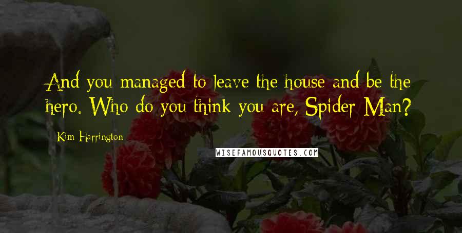 Kim Harrington Quotes: And you managed to leave the house and be the hero. Who do you think you are, Spider-Man?
