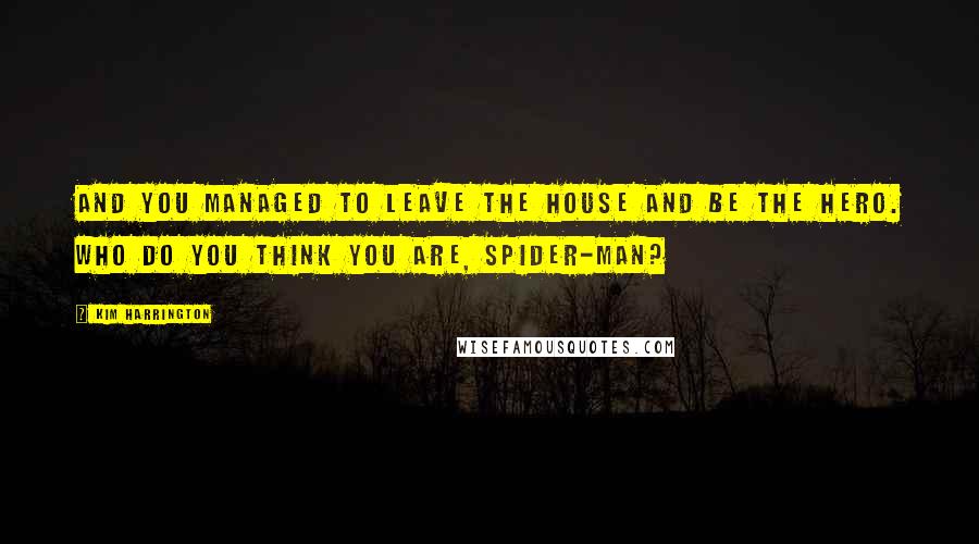 Kim Harrington Quotes: And you managed to leave the house and be the hero. Who do you think you are, Spider-Man?