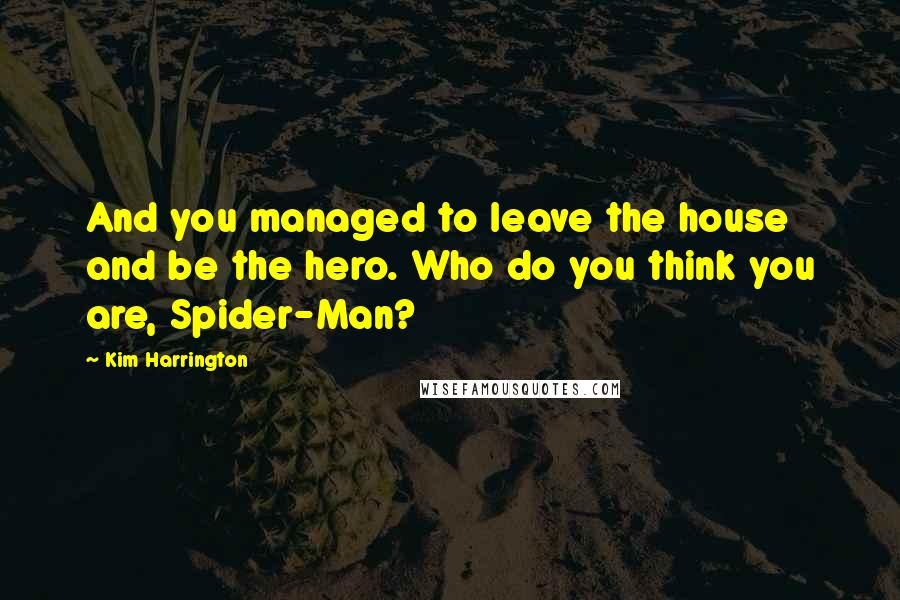 Kim Harrington Quotes: And you managed to leave the house and be the hero. Who do you think you are, Spider-Man?