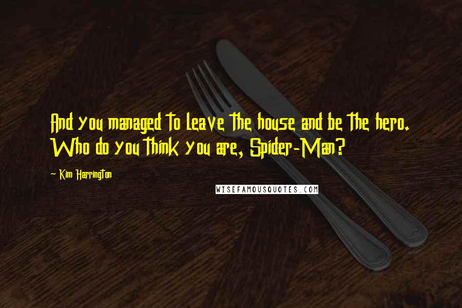 Kim Harrington Quotes: And you managed to leave the house and be the hero. Who do you think you are, Spider-Man?