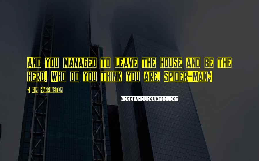 Kim Harrington Quotes: And you managed to leave the house and be the hero. Who do you think you are, Spider-Man?