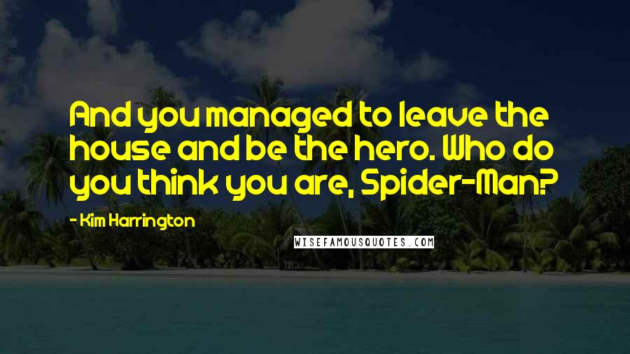 Kim Harrington Quotes: And you managed to leave the house and be the hero. Who do you think you are, Spider-Man?