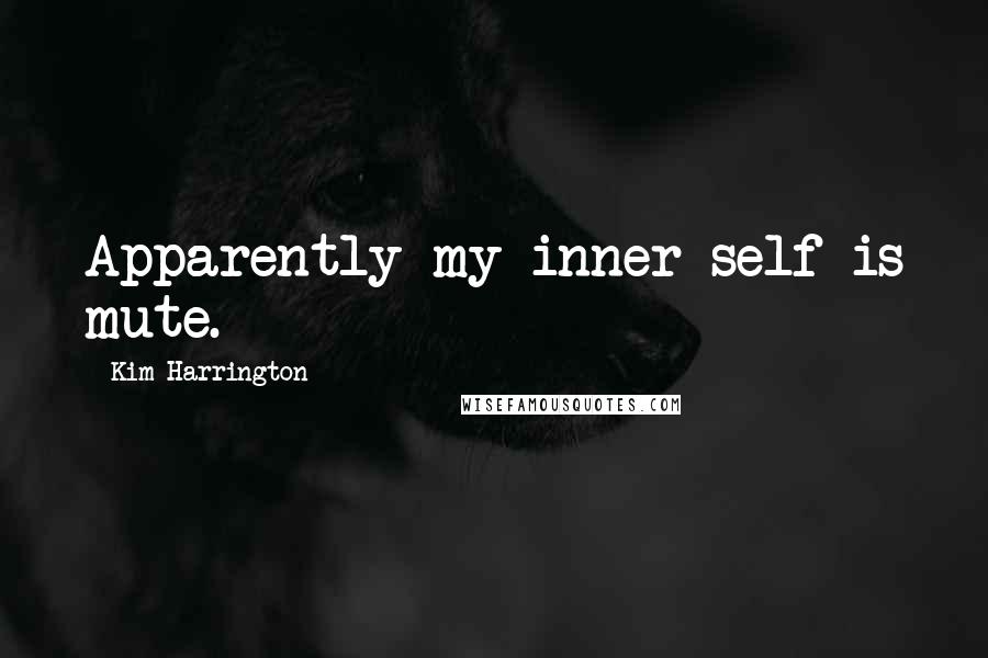 Kim Harrington Quotes: Apparently my inner self is mute.
