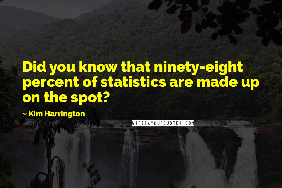Kim Harrington Quotes: Did you know that ninety-eight percent of statistics are made up on the spot?