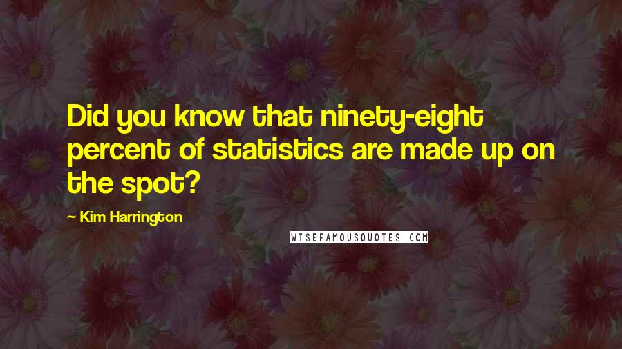 Kim Harrington Quotes: Did you know that ninety-eight percent of statistics are made up on the spot?