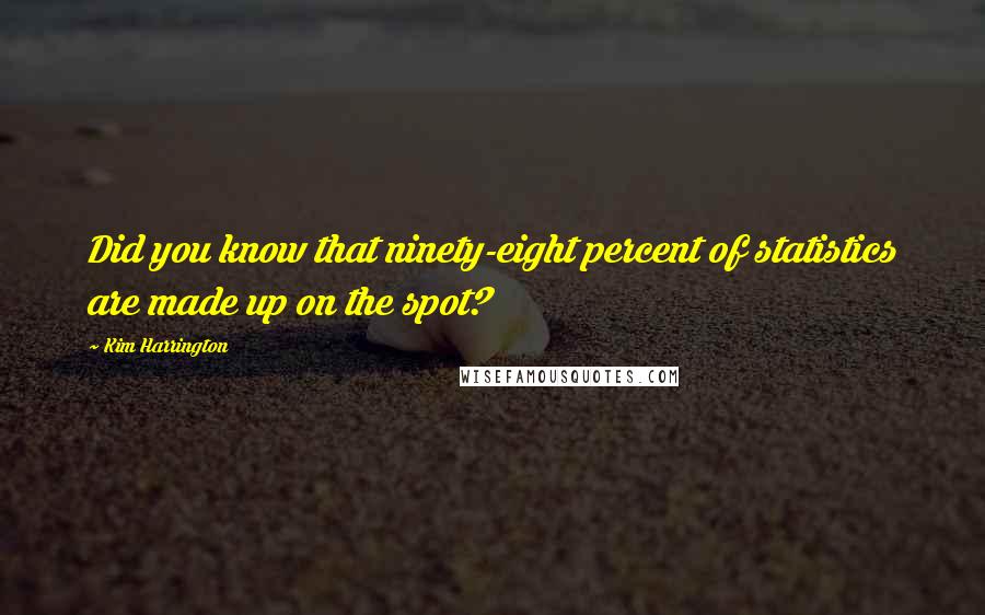 Kim Harrington Quotes: Did you know that ninety-eight percent of statistics are made up on the spot?