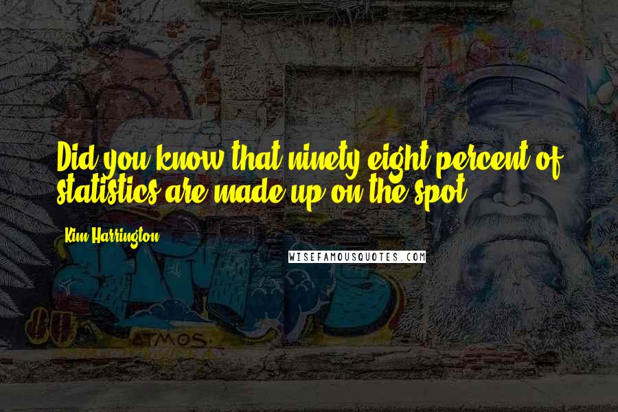 Kim Harrington Quotes: Did you know that ninety-eight percent of statistics are made up on the spot?