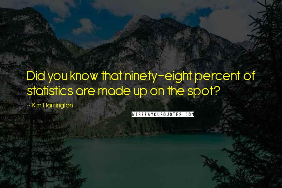 Kim Harrington Quotes: Did you know that ninety-eight percent of statistics are made up on the spot?