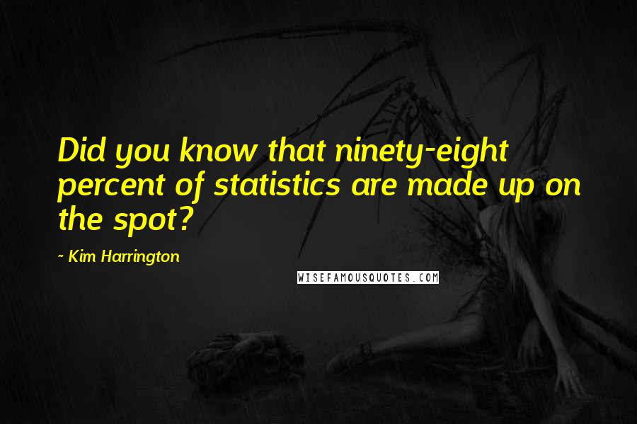 Kim Harrington Quotes: Did you know that ninety-eight percent of statistics are made up on the spot?