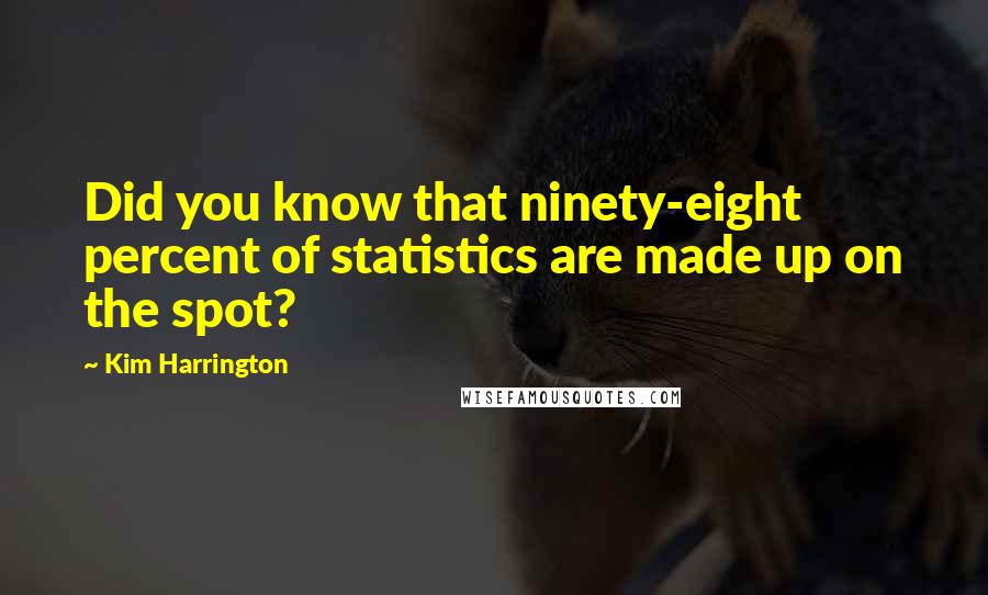 Kim Harrington Quotes: Did you know that ninety-eight percent of statistics are made up on the spot?