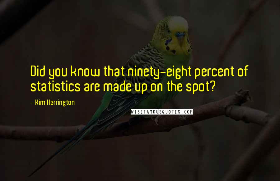 Kim Harrington Quotes: Did you know that ninety-eight percent of statistics are made up on the spot?
