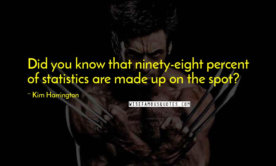 Kim Harrington Quotes: Did you know that ninety-eight percent of statistics are made up on the spot?