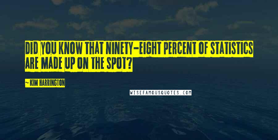 Kim Harrington Quotes: Did you know that ninety-eight percent of statistics are made up on the spot?