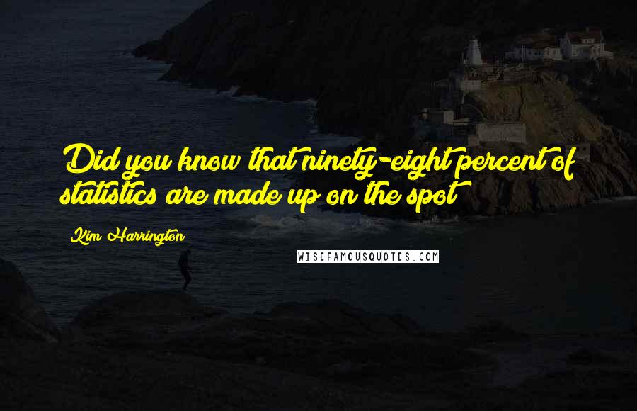 Kim Harrington Quotes: Did you know that ninety-eight percent of statistics are made up on the spot?