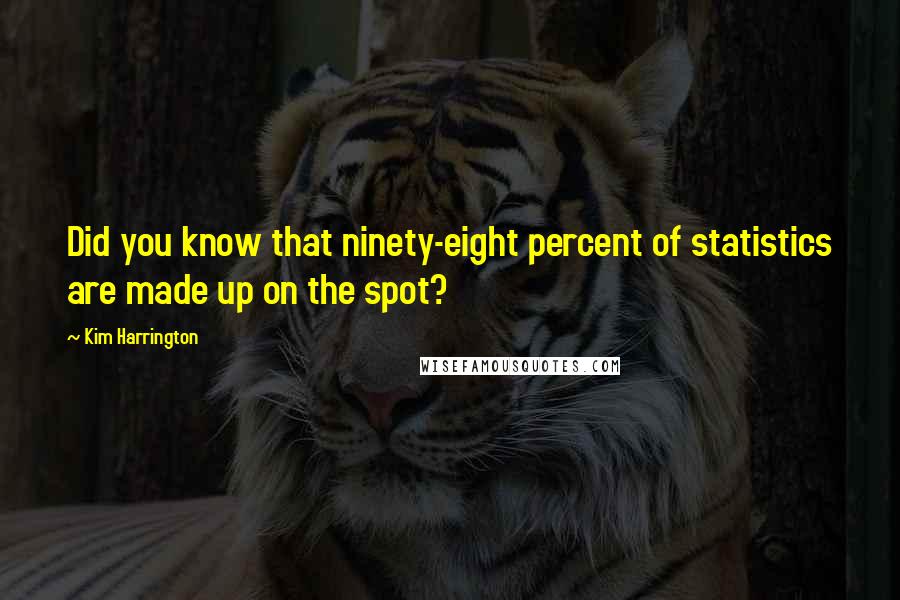 Kim Harrington Quotes: Did you know that ninety-eight percent of statistics are made up on the spot?