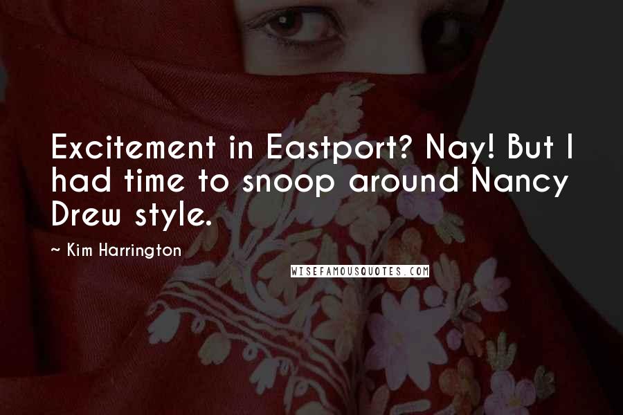 Kim Harrington Quotes: Excitement in Eastport? Nay! But I had time to snoop around Nancy Drew style.