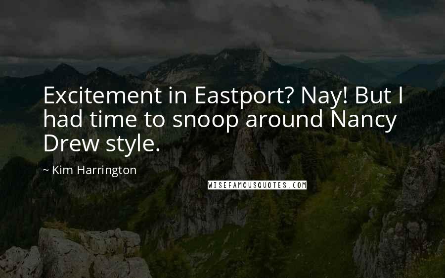 Kim Harrington Quotes: Excitement in Eastport? Nay! But I had time to snoop around Nancy Drew style.