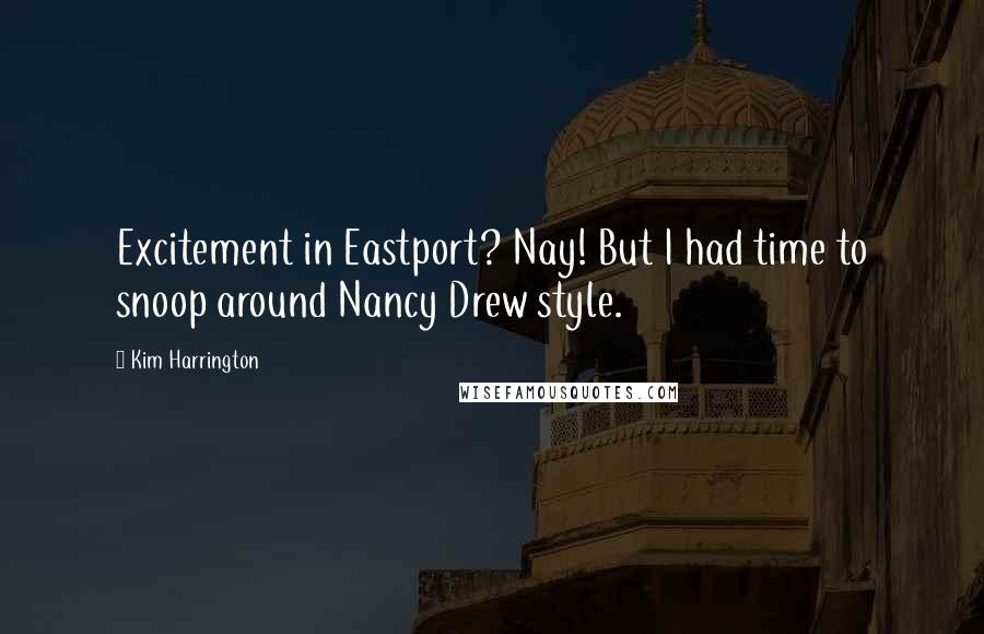 Kim Harrington Quotes: Excitement in Eastport? Nay! But I had time to snoop around Nancy Drew style.