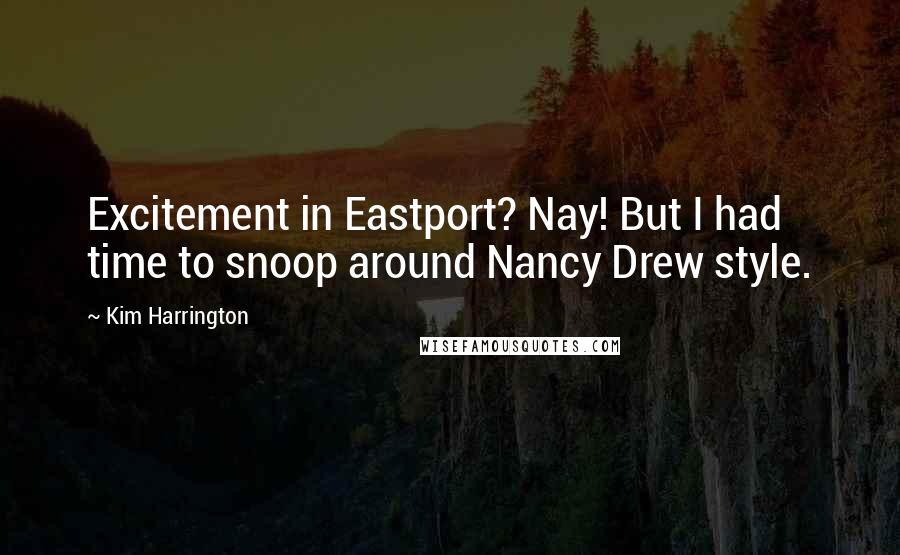 Kim Harrington Quotes: Excitement in Eastport? Nay! But I had time to snoop around Nancy Drew style.