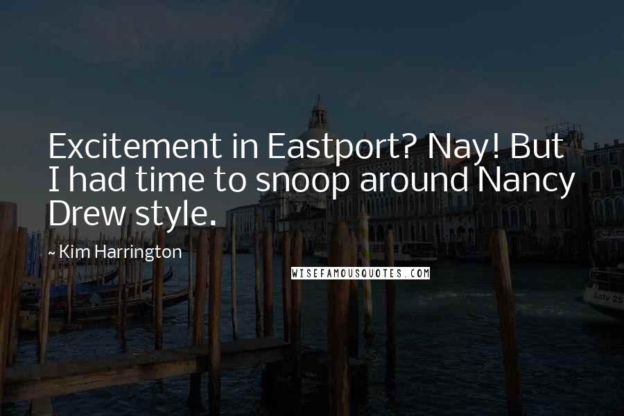 Kim Harrington Quotes: Excitement in Eastport? Nay! But I had time to snoop around Nancy Drew style.