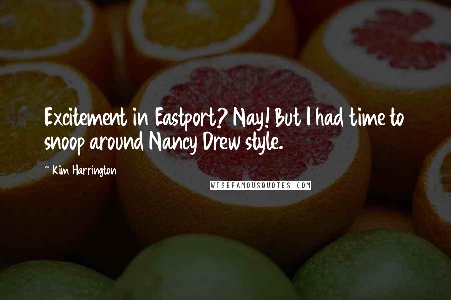 Kim Harrington Quotes: Excitement in Eastport? Nay! But I had time to snoop around Nancy Drew style.