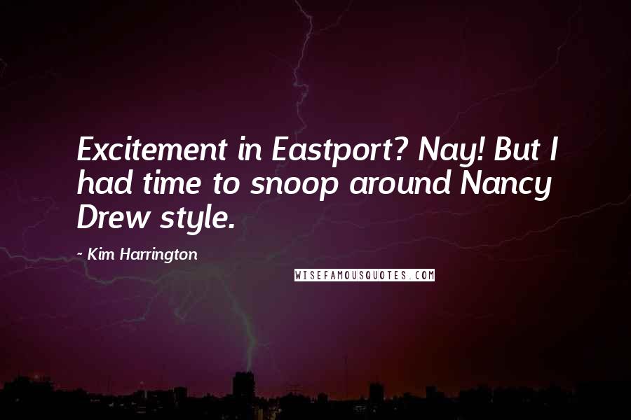 Kim Harrington Quotes: Excitement in Eastport? Nay! But I had time to snoop around Nancy Drew style.