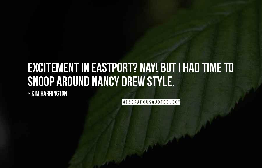 Kim Harrington Quotes: Excitement in Eastport? Nay! But I had time to snoop around Nancy Drew style.