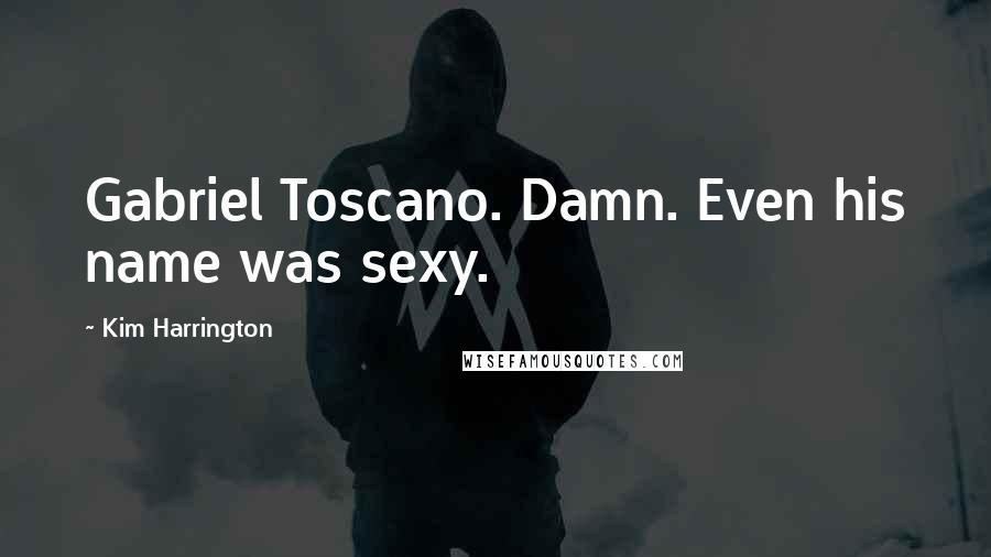 Kim Harrington Quotes: Gabriel Toscano. Damn. Even his name was sexy.