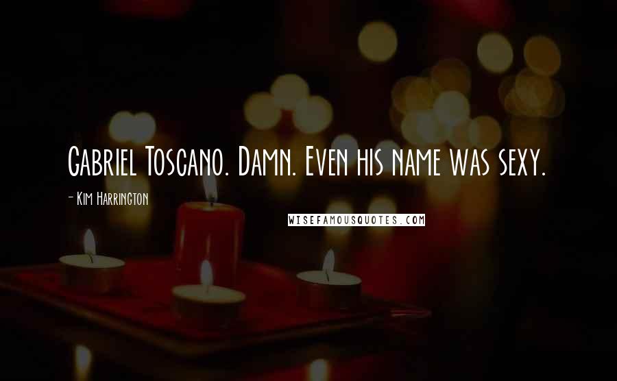 Kim Harrington Quotes: Gabriel Toscano. Damn. Even his name was sexy.