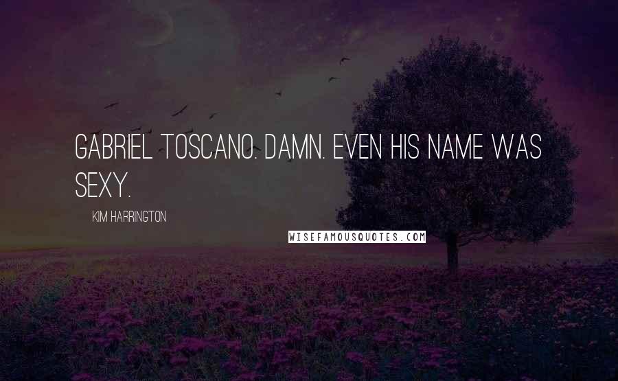 Kim Harrington Quotes: Gabriel Toscano. Damn. Even his name was sexy.